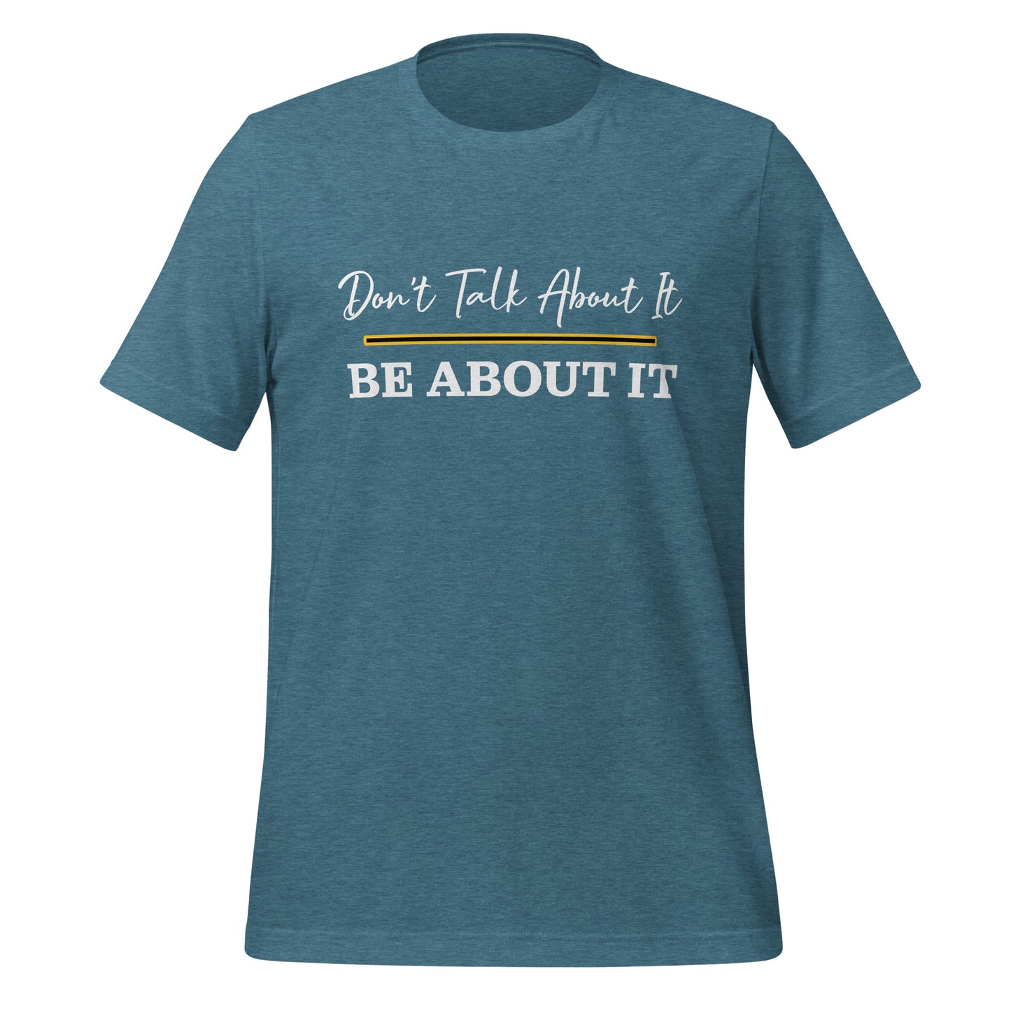 Don't Talk About It. Be About It. T-Shirt