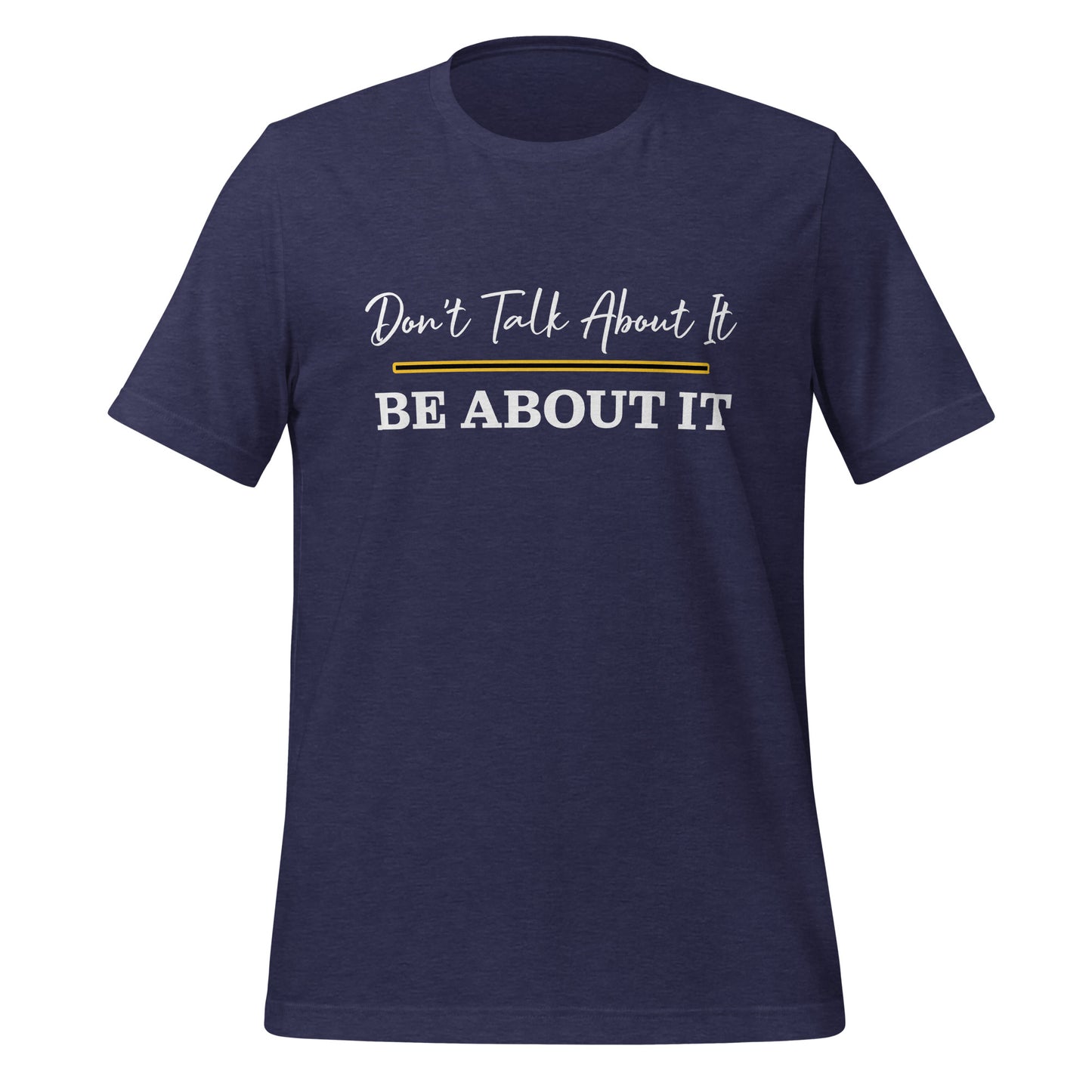 Don't Talk About It. Be About It. T-Shirt