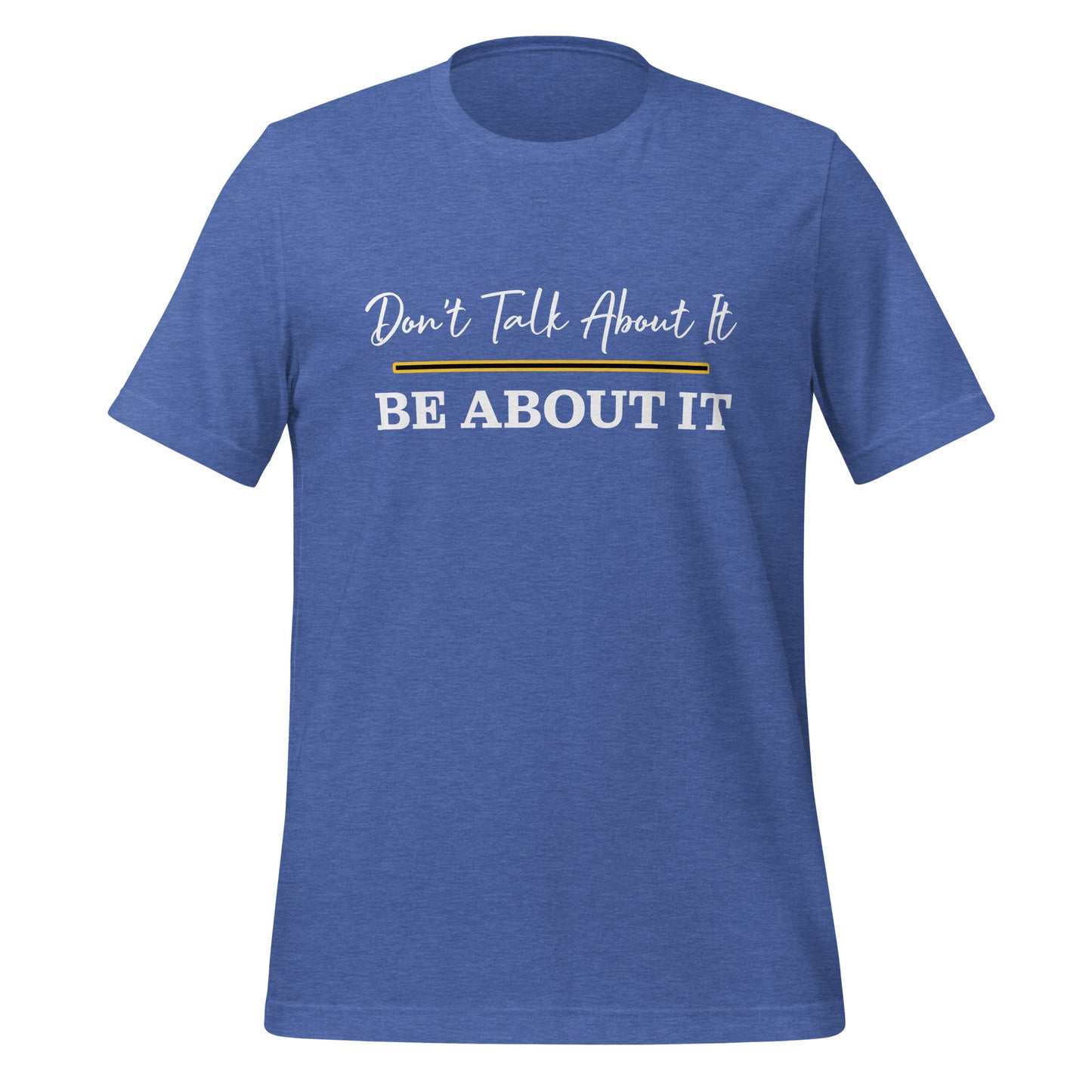 Don't Talk About It. Be About It. T-Shirt